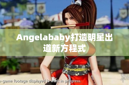 Angelababy打造明星出道新方程式