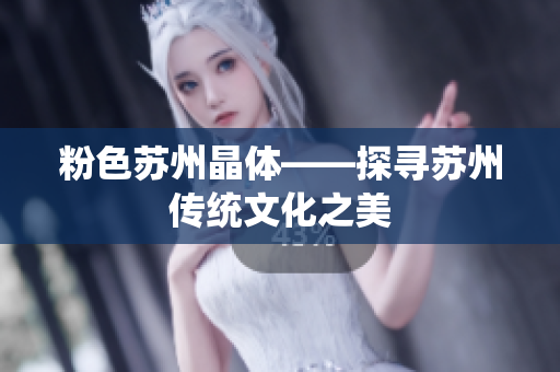 粉色苏州晶体——探寻苏州传统文化之美