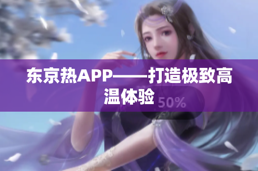 东京热APP——打造极致高温体验