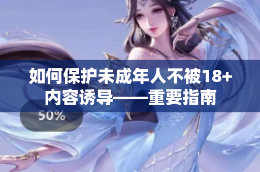 如何保护未成年人不被18+内容诱导——重要指南