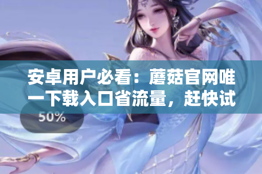 安卓用户必看：蘑菇官网唯一下载入口省流量，赶快试试！