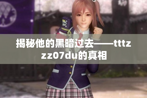 揭秘他的黑暗过去——tttzzz07du的真相