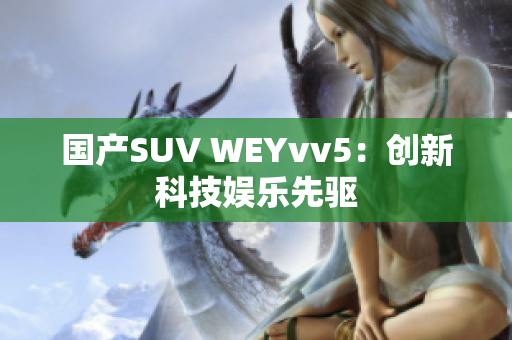 国产SUV WEYvv5：创新科技娱乐先驱