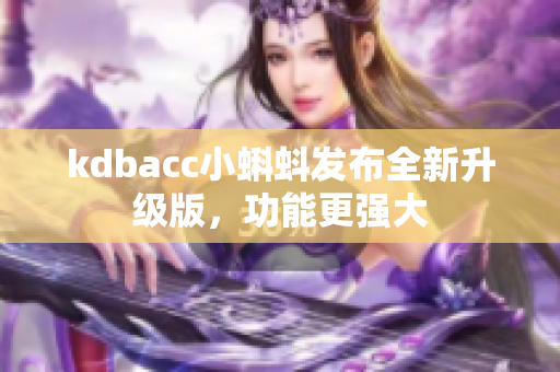 kdbacc小蝌蚪发布全新升级版，功能更强大