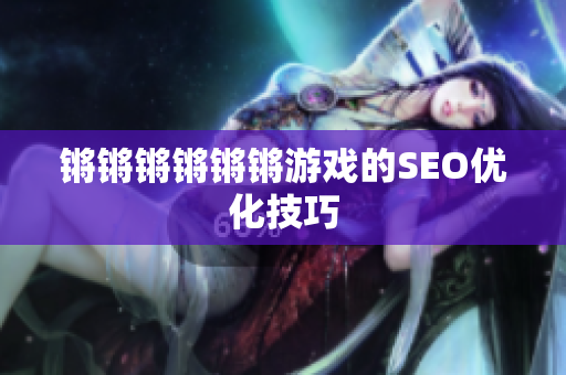 锵锵锵锵锵锵游戏的SEO优化技巧