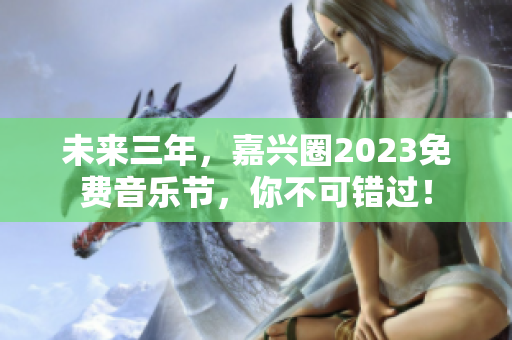 未来三年，嘉兴圈2023免费音乐节，你不可错过！