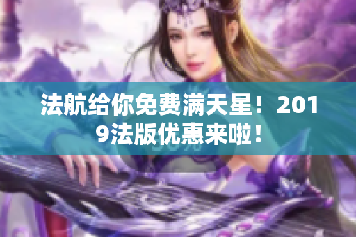 法航给你免费满天星！2019法版优惠来啦！