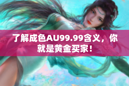 了解成色AU99.99含义，你就是黄金买家！