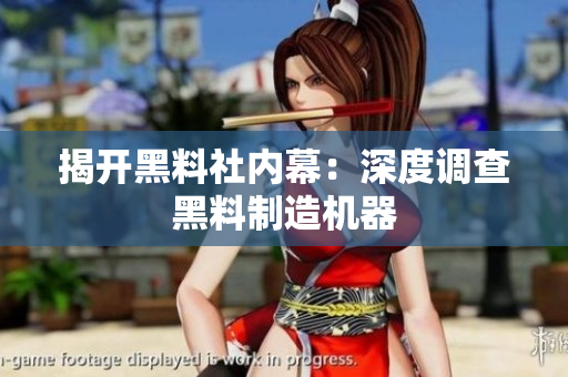揭开黑料社内幕：深度调查黑料制造机器
