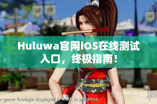 Huluwa官网iOS在线测试入口，终极指南！