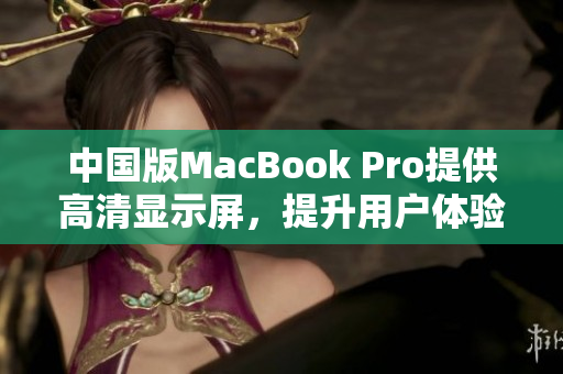 中国版MacBook Pro提供高清显示屏，提升用户体验。