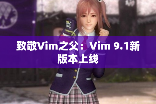 致敬Vim之父：Vim 9.1新版本上线