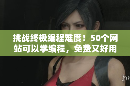挑战终极编程难度！50个网站可以学编程，免费又好用！