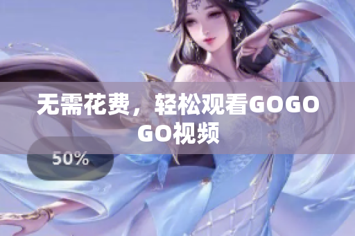 无需花费，轻松观看GOGOGO视频