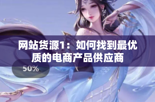 网站货源1：如何找到最优质的电商产品供应商