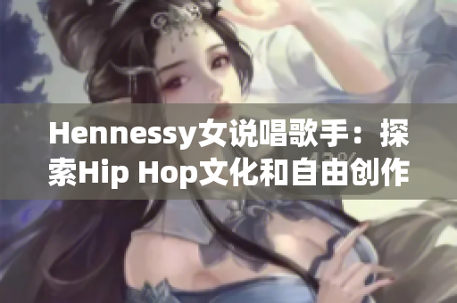 Hennessy女说唱歌手：探索Hip Hop文化和自由创作