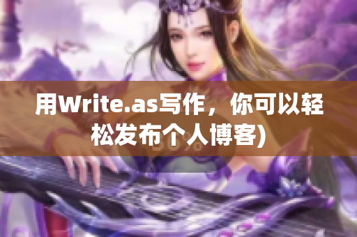 用Write.as写作，你可以轻松发布个人博客)