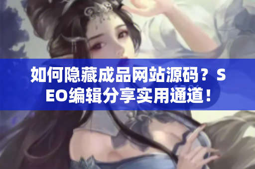 如何隐藏成品网站源码？SEO编辑分享实用通道！