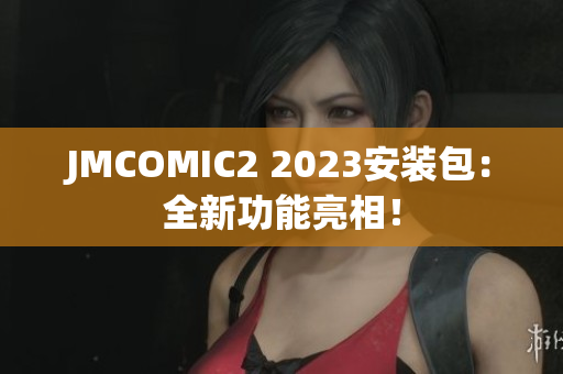 JMCOMIC2 2023安装包：全新功能亮相！