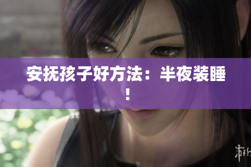 安抚孩子好方法：半夜装睡！