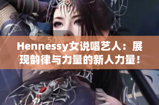 Hennessy女说唱艺人：展现韵律与力量的新人力量！