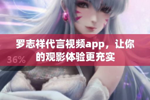 罗志祥代言视频app，让你的观影体验更充实