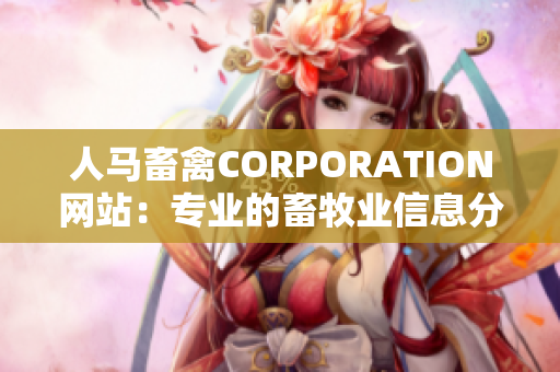 人马畜禽CORPORATION网站：专业的畜牧业信息分享平台