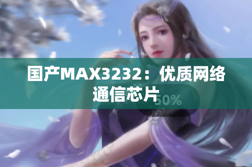 国产MAX3232：优质网络通信芯片