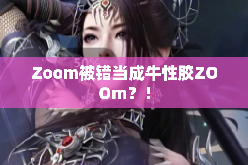 Zoom被错当成牛性胶ZOOm？！