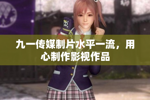 九一传媒制片水平一流，用心制作影视作品