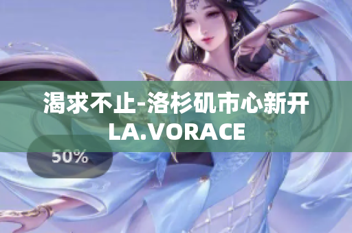 渴求不止-洛杉矶市心新开LA.VORACE