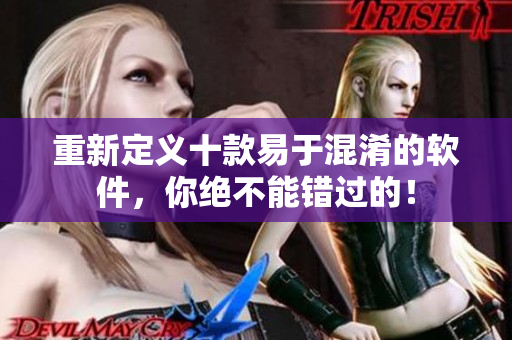 重新定义十款易于混淆的软件，你绝不能错过的！