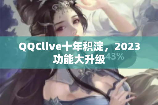 QQClive十年积淀，2023功能大升级