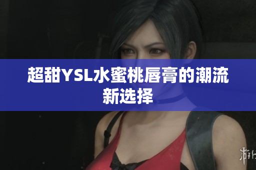 超甜YSL水蜜桃唇膏的潮流新选择