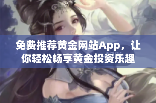 免费推荐黄金网站App，让你轻松畅享黄金投资乐趣