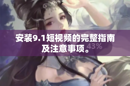安装9.1短视频的完整指南及注意事项。