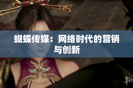 蝴蝶传媒：网络时代的营销与创新