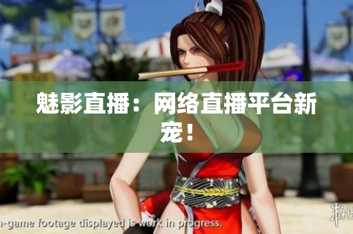 魅影直播：网络直播平台新宠！