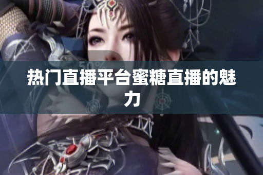热门直播平台蜜糖直播的魅力