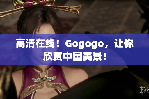 高清在线！Gogogo，让你欣赏中国美景！