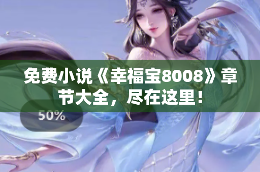 免费小说《幸福宝8008》章节大全，尽在这里！