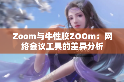 Zoom与牛性胶ZOOm：网络会议工具的差异分析