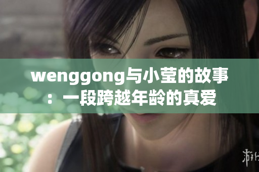 wenggong与小莹的故事：一段跨越年龄的真爱