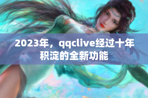 2023年，qqclive经过十年积淀的全新功能