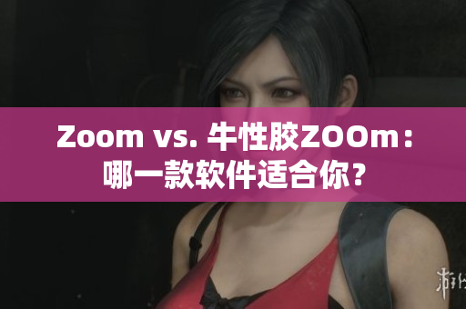 Zoom vs. 牛性胶ZOOm：哪一款软件适合你？