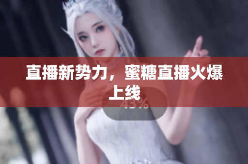 直播新势力，蜜糖直播火爆上线