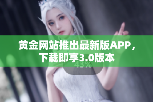 黄金网站推出最新版APP，下载即享3.0版本