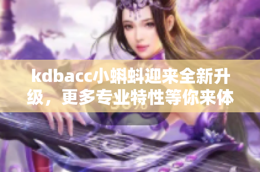 kdbacc小蝌蚪迎来全新升级，更多专业特性等你来体验