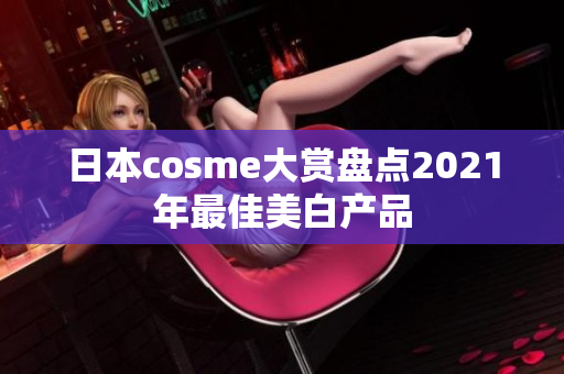 日本cosme大赏盘点2021年最佳美白产品