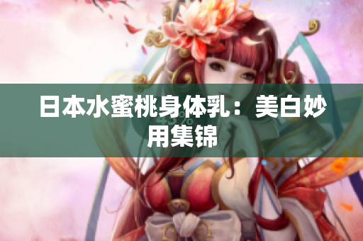 日本水蜜桃身体乳：美白妙用集锦